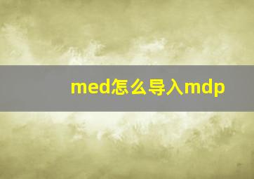 med怎么导入mdp