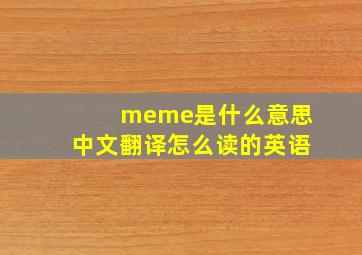 meme是什么意思中文翻译怎么读的英语