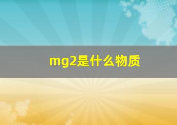 mg2是什么物质