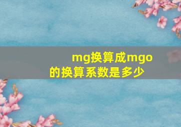 mg换算成mgo的换算系数是多少