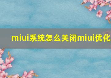 miui系统怎么关闭miui优化