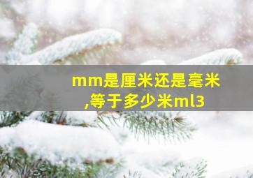 mm是厘米还是毫米,等于多少米ml3