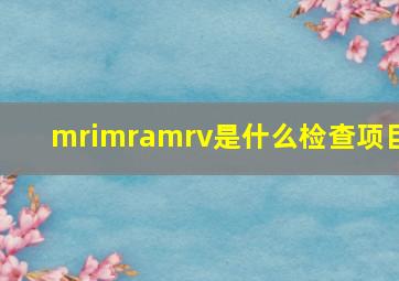 mrimramrv是什么检查项目