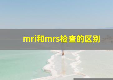 mri和mrs检查的区别