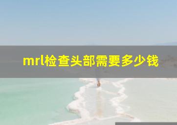 mrl检查头部需要多少钱