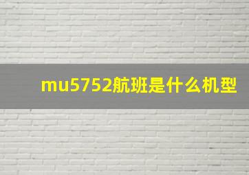 mu5752航班是什么机型