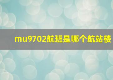 mu9702航班是哪个航站楼