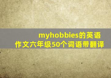 myhobbies的英语作文六年级50个词语带翻译