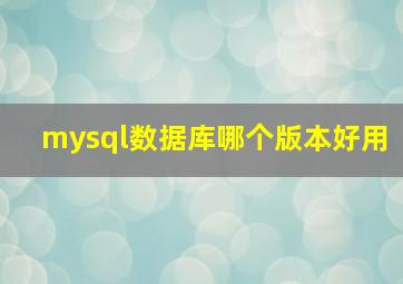 mysql数据库哪个版本好用