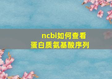 ncbi如何查看蛋白质氨基酸序列