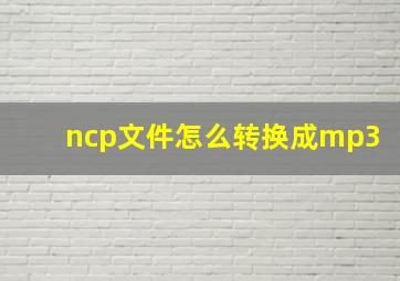 ncp文件怎么转换成mp3