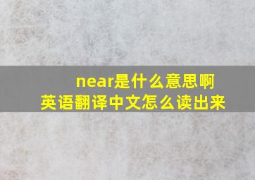 near是什么意思啊英语翻译中文怎么读出来