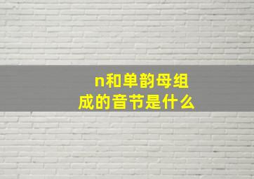 n和单韵母组成的音节是什么