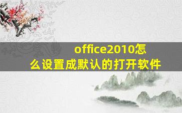 office2010怎么设置成默认的打开软件