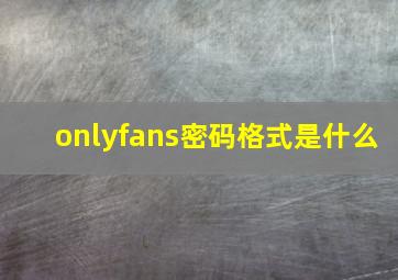 onlyfans密码格式是什么