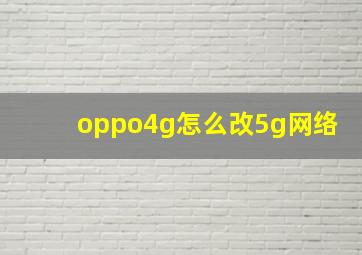 oppo4g怎么改5g网络