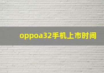 oppoa32手机上市时间