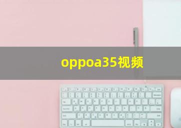 oppoa35视频