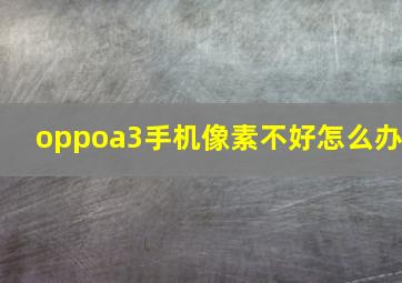 oppoa3手机像素不好怎么办