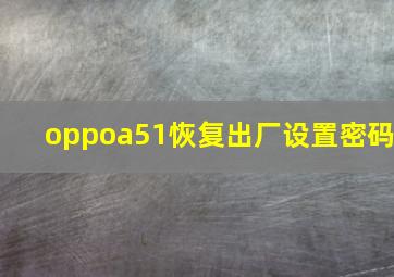 oppoa51恢复出厂设置密码