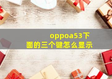 oppoa53下面的三个键怎么显示