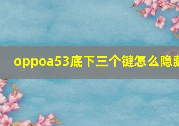 oppoa53底下三个键怎么隐藏