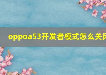 oppoa53开发者模式怎么关闭