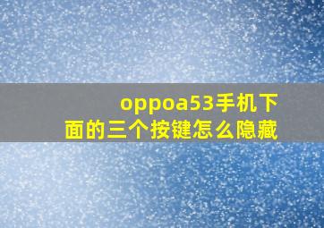 oppoa53手机下面的三个按键怎么隐藏