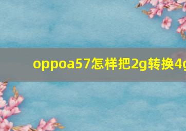 oppoa57怎样把2g转换4g