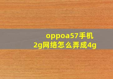 oppoa57手机2g网络怎么弄成4g