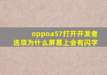 oppoa57打开开发者选项为什么屏幕上会有闪字