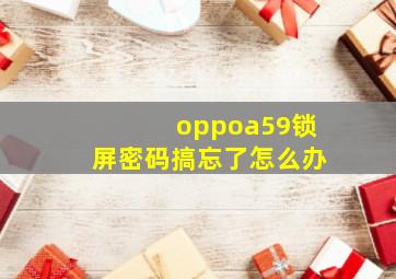 oppoa59锁屏密码搞忘了怎么办