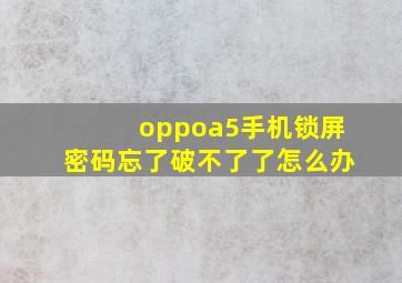 oppoa5手机锁屏密码忘了破不了了怎么办