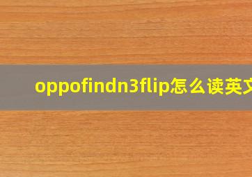 oppofindn3flip怎么读英文