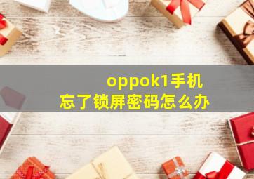 oppok1手机忘了锁屏密码怎么办