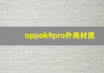 oppok9pro外壳材质