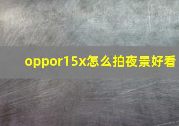 oppor15x怎么拍夜景好看