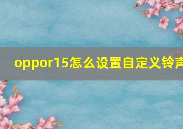 oppor15怎么设置自定义铃声