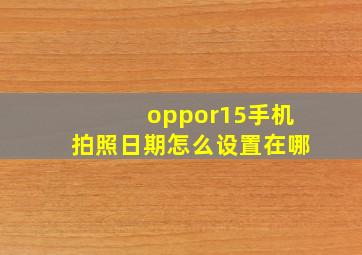 oppor15手机拍照日期怎么设置在哪