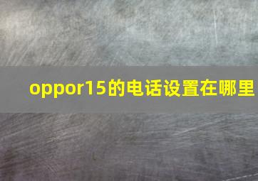 oppor15的电话设置在哪里