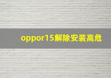 oppor15解除安装高危