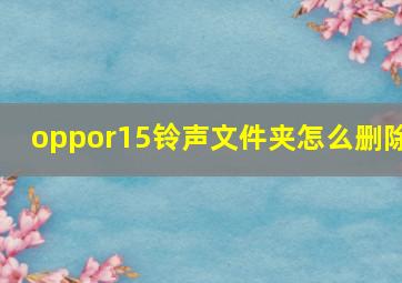 oppor15铃声文件夹怎么删除