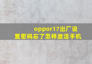 oppor17出厂设置密码忘了怎样激活手机