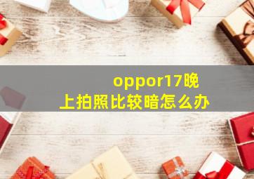 oppor17晚上拍照比较暗怎么办