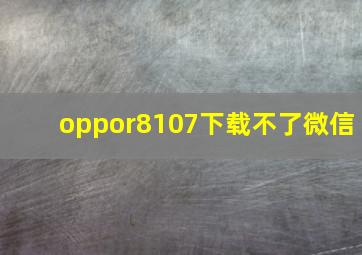 oppor8107下载不了微信