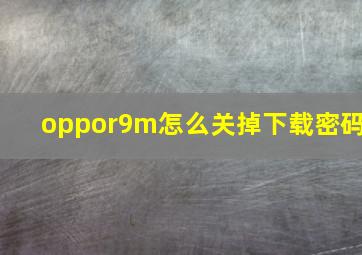 oppor9m怎么关掉下载密码