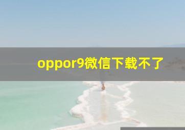 oppor9微信下载不了