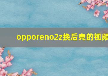 opporeno2z换后壳的视频