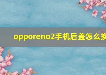 opporeno2手机后盖怎么换