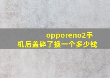 opporeno2手机后盖碎了换一个多少钱